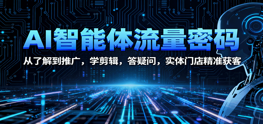 AI智能体流量密码:从了解到推广,学剪辑,答疑问,实体门店精准获客-云网创
