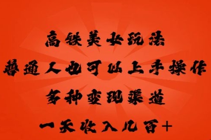 高铁美女玩法，普通人也可以轻松上手，多种渠道变现，一天几张-云网创