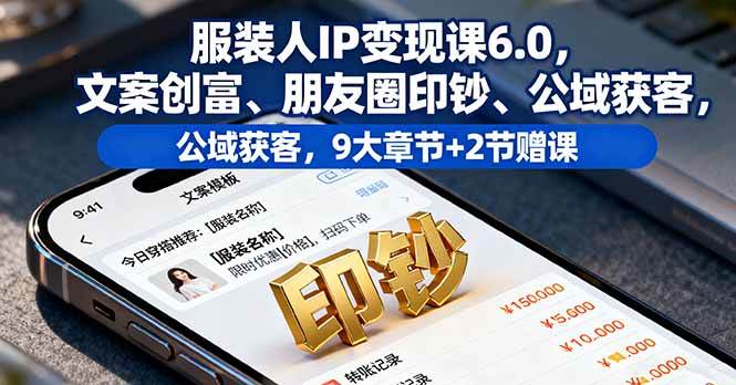 (16188期)服装人IP变现课6.0,文案创富、朋友圈印钞、公域获客,9大章节+2节赠课-云网创