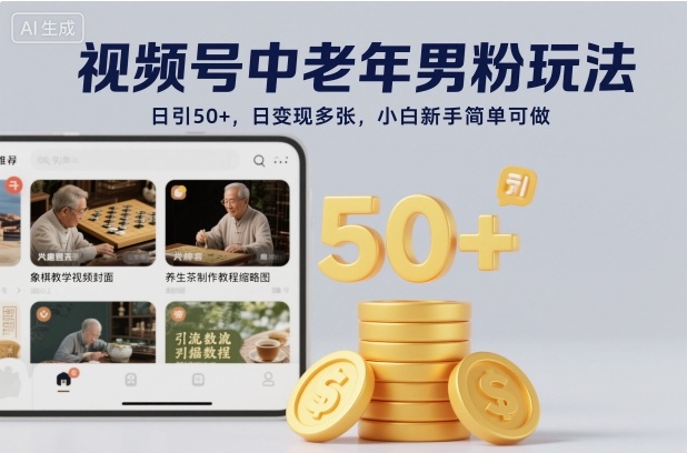 视频号中老年男粉玩法,日引50+,日变现多张,小白新手简单可做-云网创