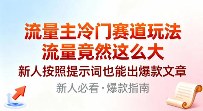 流量主冷门赛道玩法，流量竟然这么大，新人按照提示词也能出爆款文章-云网创