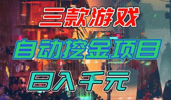 【推荐】三款游戏全自动挖金项目，日入1k+，可持续稳定的睡后收入副业【揭秘】-云网创