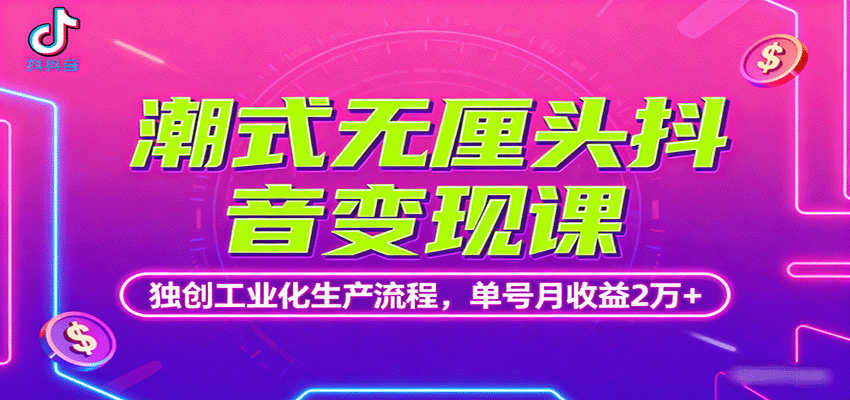 潮式无厘头抖音变现课,独创工业化生产流程,单号月收益2万+-云网创