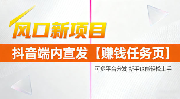 风口新项目，抖音端内宣发【賺钱任务页】，可多平台分发，新手也能轻松上手-云网创