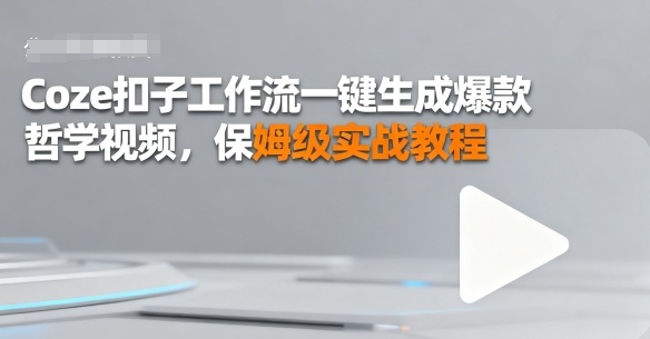 Coze扣子工作流一键生成爆款哲学视频,保姆级实战教程-云网创
