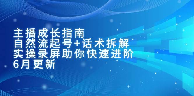 主播成长指南:自然流起号+话术拆解,实操录屏助你快速进阶(6月更新)-云网创