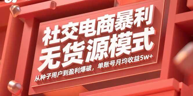 (15951期)社交电商暴利无货源模式:从种子用户到盈利爆破,单账号月均收益5w+-云网创