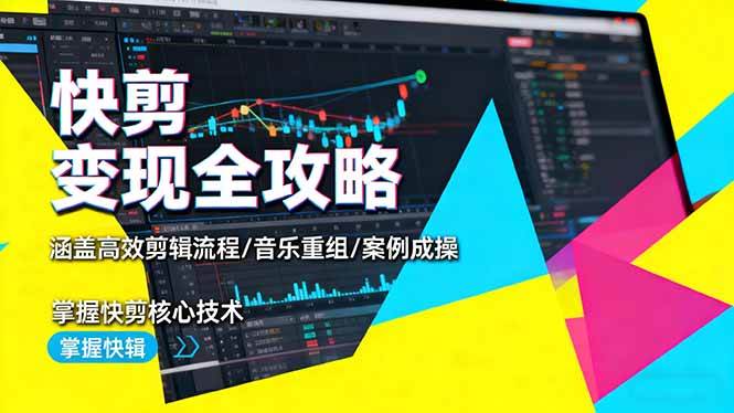 (16382期)快剪变现全攻略:涵盖高效剪辑流程/音乐重组/案例实操,掌握快剪核心技术-云网创
