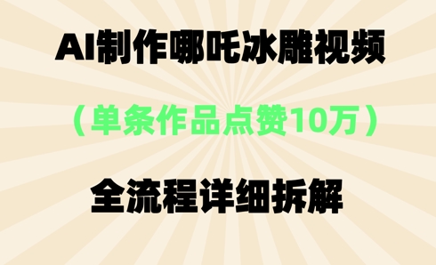 AI哪吒冰雕视频，单条视频点赞10W+，全流程详细拆解-云网创