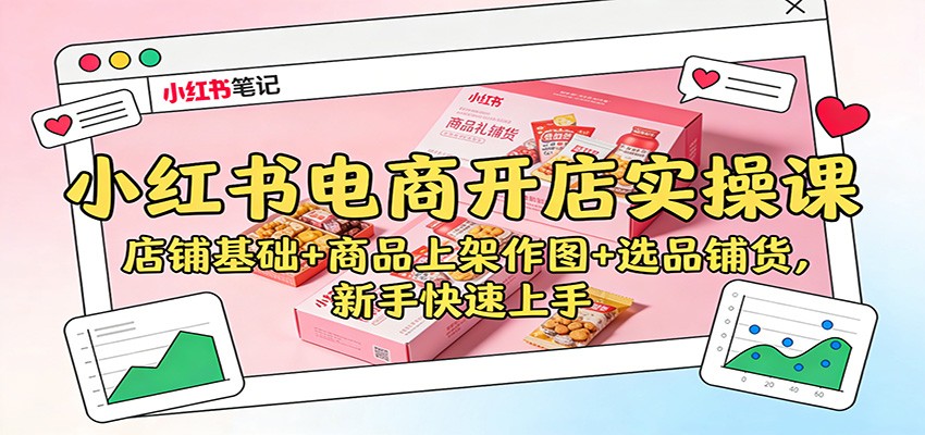 小红书电商开店实操课:店铺基础+商品上架作图+选品铺货,新手快速上手-云网创
