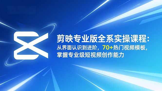 (16711期)剪映专业版全系实操课程:从界面认识到进阶,70+热门视频模板,掌握专业级短视频创作能力-云网创