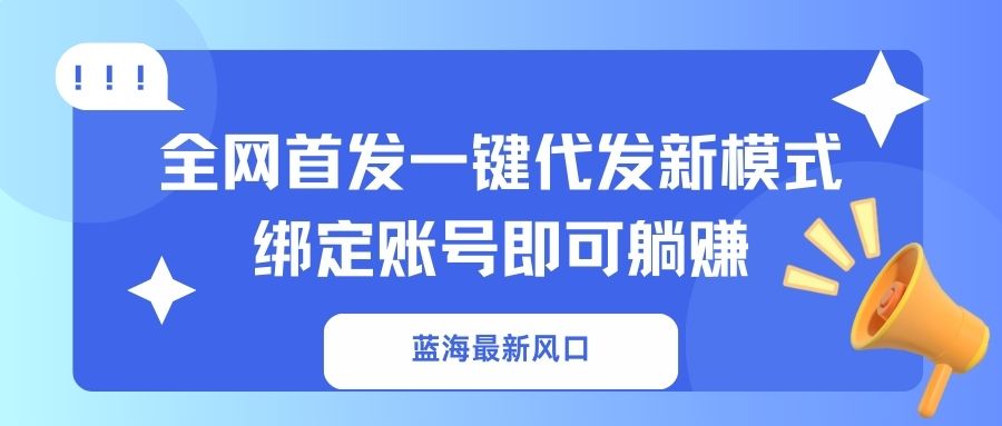 (14183期)蓝海最新风口,全网首发一键代发新模式!绑定账号即可躺赚-云网创