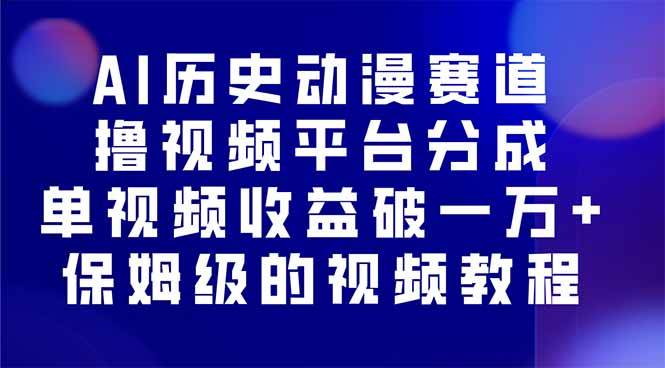 (16099期)AI历史动漫赛道撸分成,单视频收益破10000+的玩法,保姆级的视频教程!-云网创