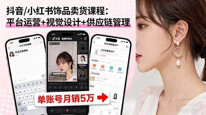 (16035期)抖音/小红书饰品卖货课程:平台运营+视觉设计+供应链管理,单账号月销5万-云网创