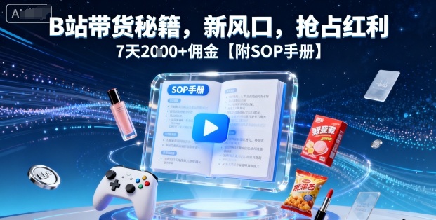 B站带货秘籍,新风口,抢占红利,7天2k+佣金【附SOP手册】-云网创