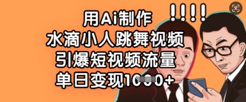 用Ai制作水滴小人跳舞视频,引爆短视频流量,单日变现数张-云网创