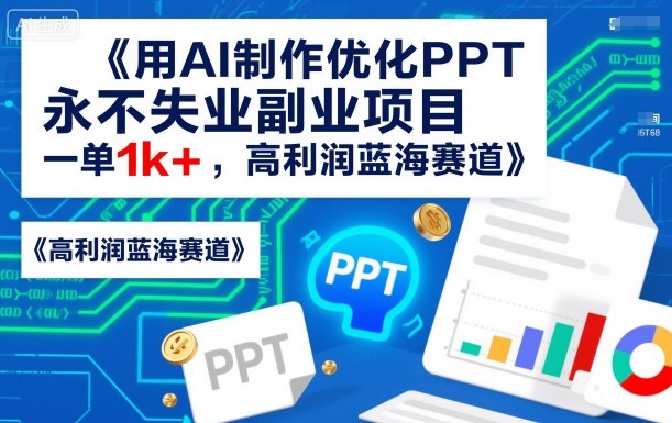用AI制作优化PPT,永不失业副业项目,一单1k+,高利润蓝海赛道-云网创