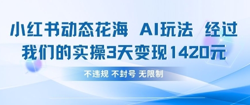 小红书动态花海AI玩法,我们实操3天变现1420-云网创