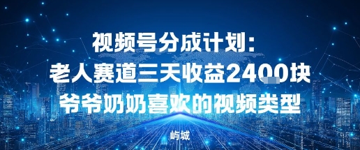 视频号分成计划:老人赛道三天收益2.4K块爷爷奶奶喜欢的视频类型-云网创