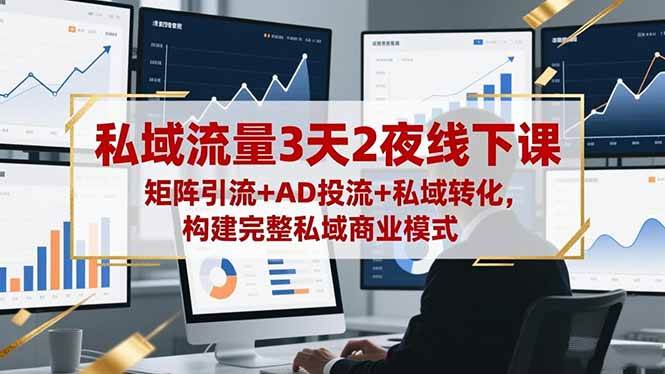 （16483期）私域流量3天2夜线下课，矩阵引流+AD投流+私域转化，构建完整私域商业模式-云网创