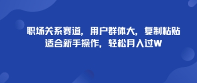 职场关系赛道，用户群体大，复制粘贴，适合新手操作，轻松月入过W-云网创
