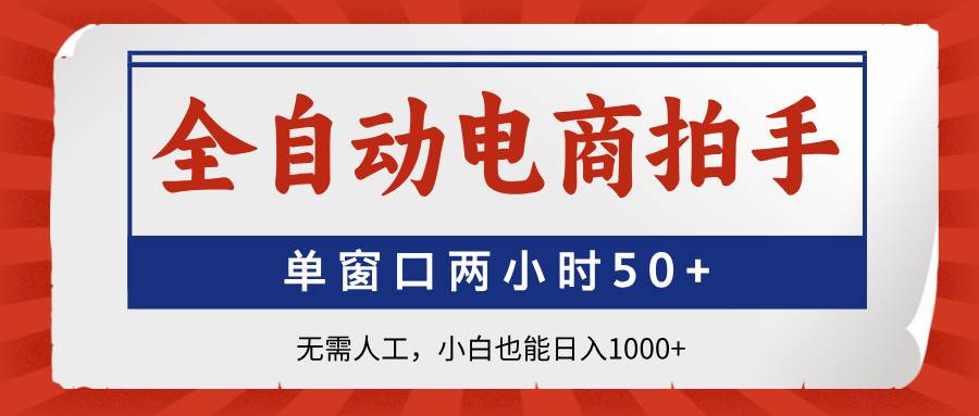 (14416期)全自动电商拍手,单窗口两小时50+无需人工,小白也能日入1000+-云网创