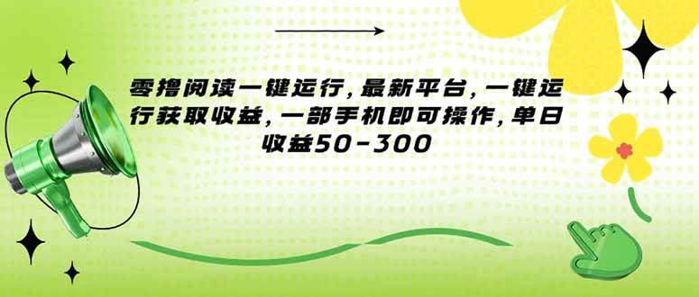 (15269期)零撸阅读一键运行,最新平台,一键运行获取收益,一部手机即可操作,单…-云网创