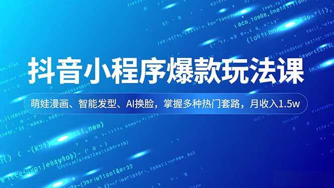 （16799期）抖音小程序爆款玩法课，萌娃漫画、智能发型、AI换脸，掌握多种热门套路，月收入1.5w-云网创