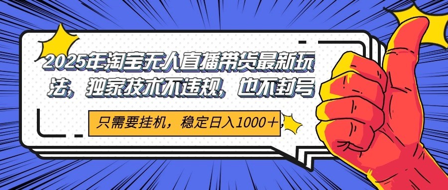 2025年淘宝无人直播带货 独家核心技术,不违规不封号,当天开播见收益1000+-云网创