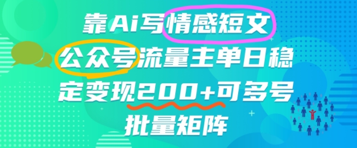 靠AI写情感短文,公众号流量主日入2张+,可多号批量矩阵-云网创