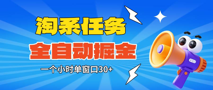 (16447期)淘系任务助手全自动掘金,单窗口一个小时30+~矩阵操作无需人工-云网创