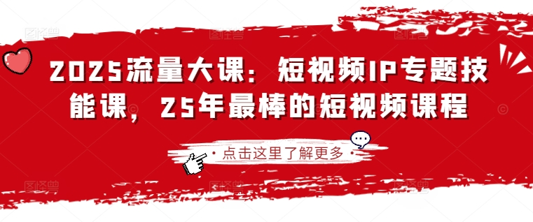2025流量大课:短视频IP专题技能课,25年最棒的短视频课程-云网创