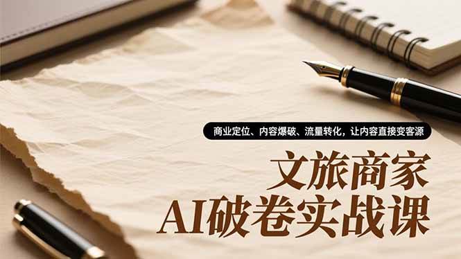 （16791期）文旅商家AI破卷实战课，商业定位、内容爆破、流量转化，让内容直接变客源-云网创