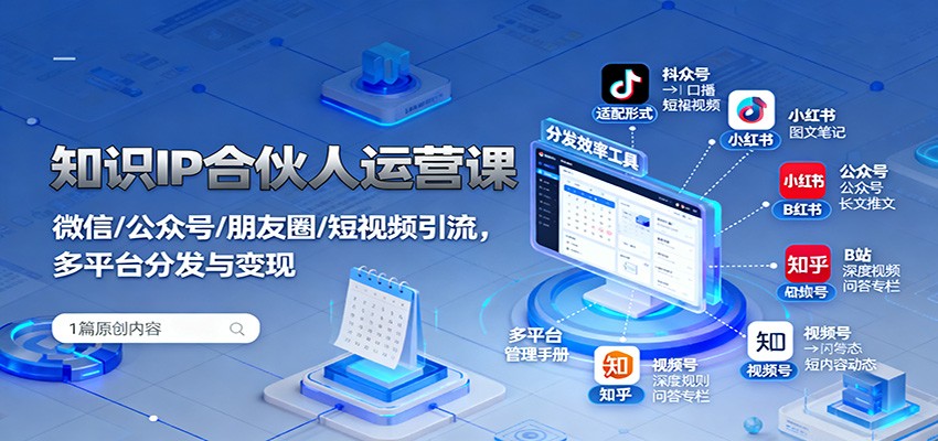 知识IP合伙人运营课:微信/公众号/朋友圈/短视频引流,多平台分发与变现-云网创
