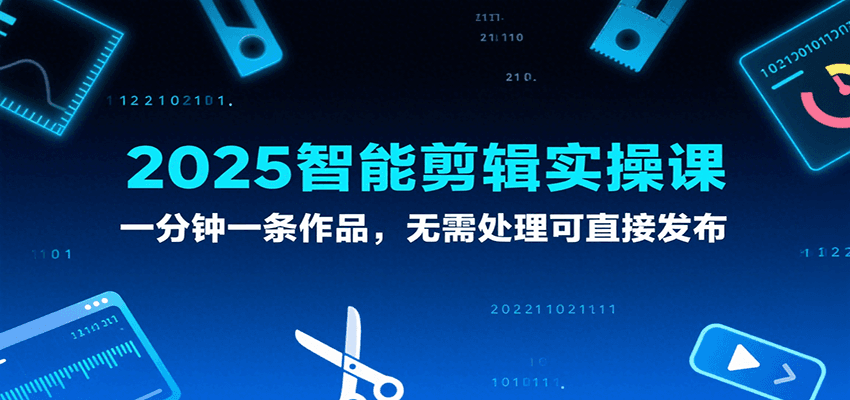 2025智能剪辑实操课,一分钟一条作品,无需处理可直接发布-云网创