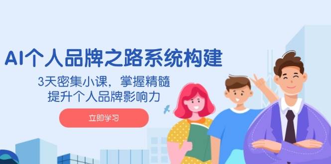 AI个人品牌之路系统构建，3天密集小课，掌握精髓，提升个人品牌影响力-云网创