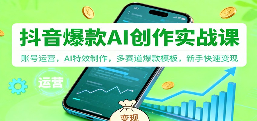 抖音AI爆款创作实战课：账号运营，AI特效制作，多赛道爆款模板，新手快速变现-云网创
