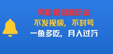 男粉项目新玩法,不发视频,不封号,一鱼多吃,月入过W-云网创