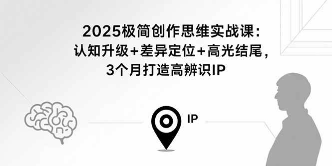 (15928期)2025极简创作思维实战课:认知升级+差异定位+高光结尾,3个月打造高辨识IP-云网创
