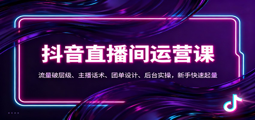 抖音同城直播间运营课：流量破层级、主播话术、团单设计、后台实操，新手快速起量-云网创