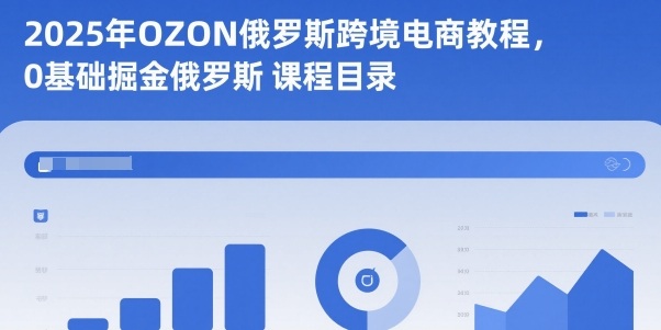 2025年OZON俄罗斯跨境电商教程，0基础掘金俄罗斯-云网创