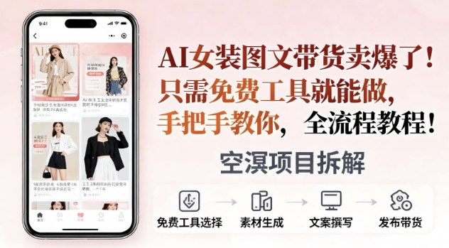 AI女装图文带货卖爆了，只需免费工具就能做，手把手教你，全流程教程-云网创
