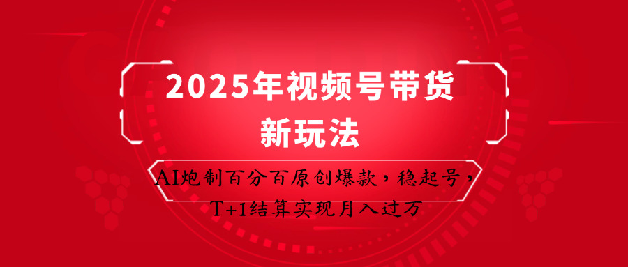 2025年视频号带货新玩法：AI炮制百分百原创爆款，稳起号，T+1结算实现月入过万-云网创