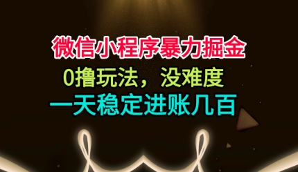 微信小程序暴力掘金,0撸玩法,没难度,一天稳定进账几张【揭秘】-云网创