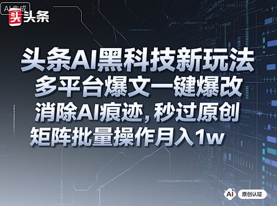 头条AI黑科技新玩法,多平台爆文一键爆改,消除AI痕迹,秒过原创,矩阵批量操作月入1w+【揭秘】-云网创