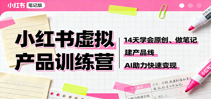 小红书虚拟产品训练营:14天学会原创、做笔记、建产品线,AI助力快速变现-云网创