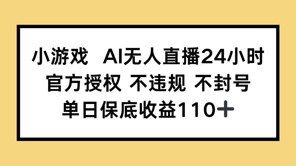 (14508期)小游戏AI无人直播,官方授权 不违规 不封号,单日保底收益110+-云网创