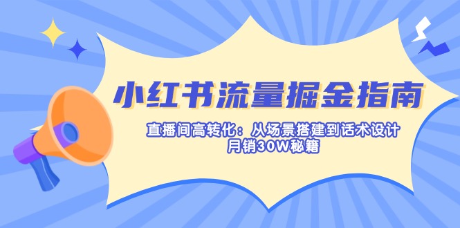 (14174期)小红书流量掘金指南:直播间高转化:从场景搭建到话术设计,月销30W秘籍-云网创