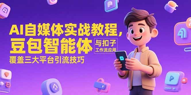 (15275期)AI自媒体实战教程,豆包智能体与扣子工作流应用,覆盖三大平台引流技巧-云网创