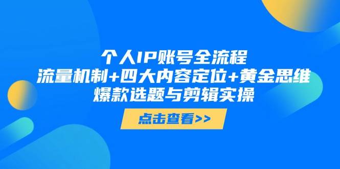 个人IP账号全流程:流量机制+四大内容定位+黄金思维, 爆款选题与剪辑实操-云网创